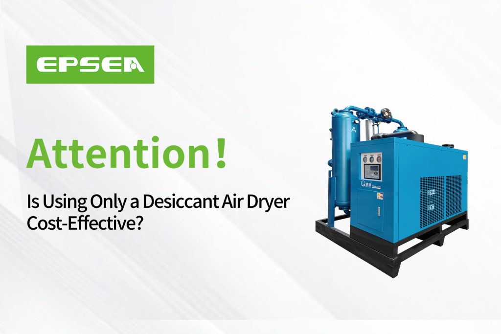 Attention！Is Using Only a Desiccant Air Dryer Cost-Effective?
